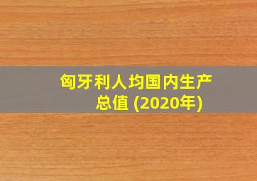 匈牙利人均国内生产总值 (2020年)